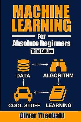 MACHINE LEARNING FOR ABSOLUTE BEGINNERS: A PLAIN ENGLISH By Oliver Theobald NEW