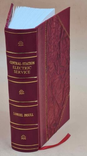 Central-Station Electric Service; Its Commercial Development And [Leather Bound]