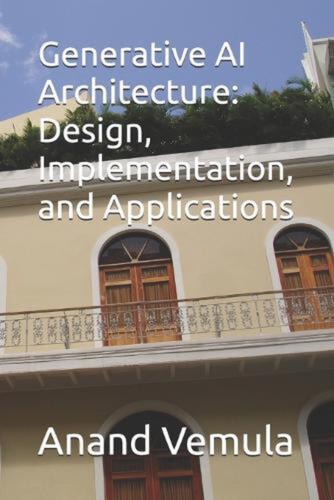 Generative AI Architecture: Design, Implementation, and Applications by Anand Ve