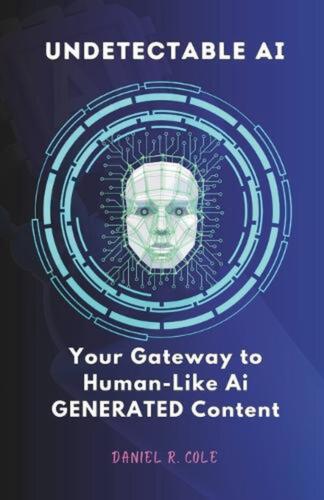 Undetectable AI: Your Gateway to Human-Like Generated AI Content by Daniel R. Co