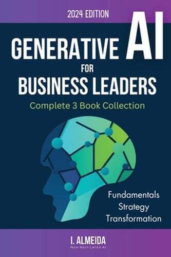 Generative AI For Business Leaders: Complete Book Collection by I Almeida: New