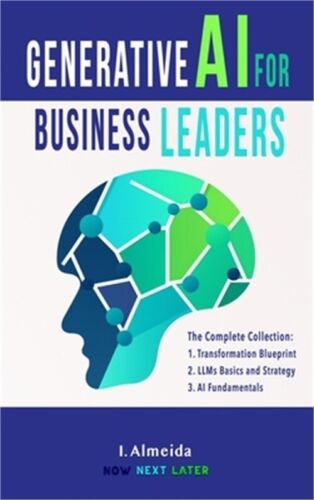 Generative AI For Business Leaders: Complete Book Collection: Fundamentals, Stra