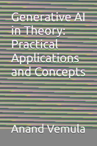 Generative AI in Theory: Practical Applications and Concepts by Anand Vemula Pap