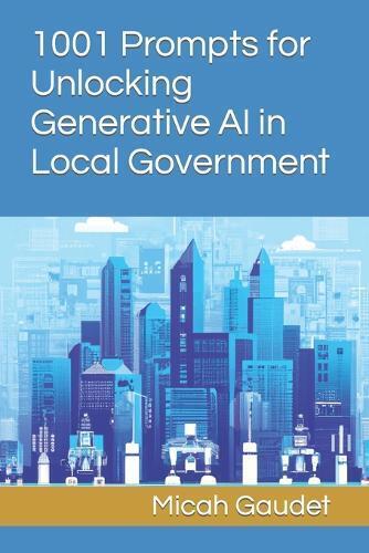 Micah Gaudet 1001 Prompts for Unlocking Generative AI in Local Gover (Paperback)