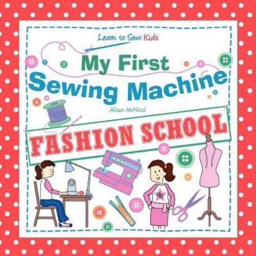 My First Sewing Machine: FASHION SCHOOL: Learn To Sew: Kids