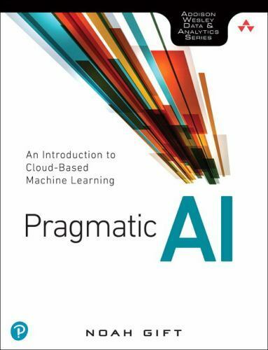 Pragmatic AI: An Introduction to Cloud-Based Machine Learning by Gift, Noah