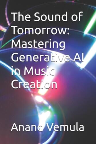 The Sound of Tomorrow: Mastering Generative AI in Music Creation by Anand Vemula