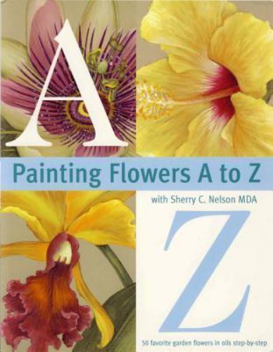 Painting Flowers A to Z with Sherry C. Nelson, MDA by Nelson, Sherry