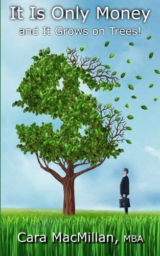 IT IS ONLY MONEY: AND IT GROWS ON TREES! By Macmillan Cara P Mba & Stacey D VG