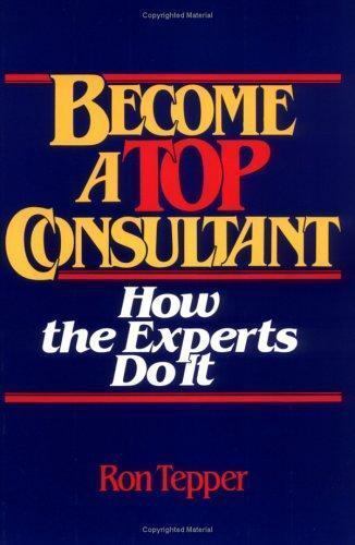 How to Become a Top Consultant: How the Experts Do It by Tepper, Ron