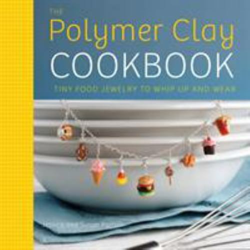 The POLYMER Clay CookBook Tiny Food Jewelry to Whip Up and Wear Partain