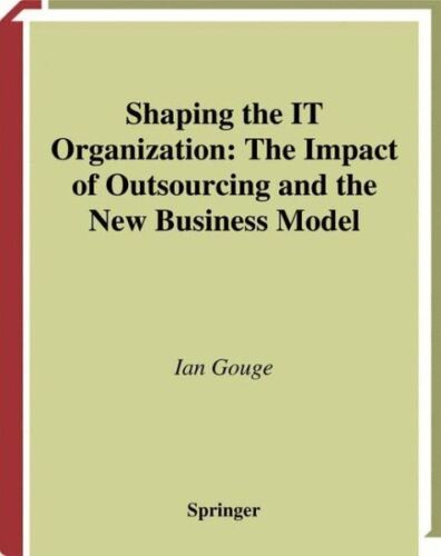 Shaping the It Organization : The Impact of Outsourcing and the New Business …