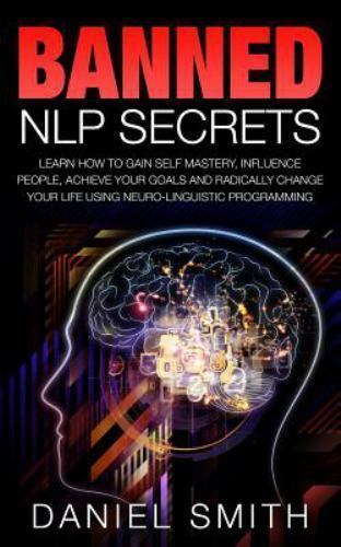 Banned Nlp Secrets: Learn How To Gain Self Mastery, Influence People, Achie…