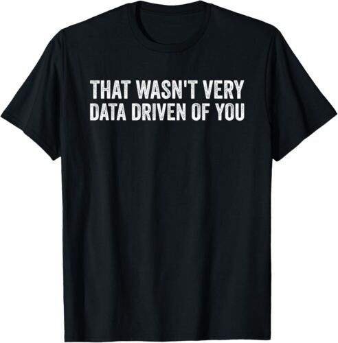 That Wasn't Very Data Driven of You Funny Data Analyst Geek T-Shirt Hoodie