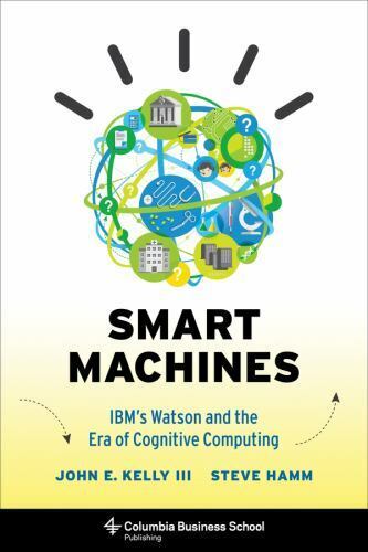 Smart Machines: Ibm’s Watson And The Era Of Cognitive Computing