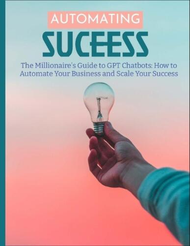 The Millionaire’s Guide to GPT Chatbots: How to Automate Your Business and Scale