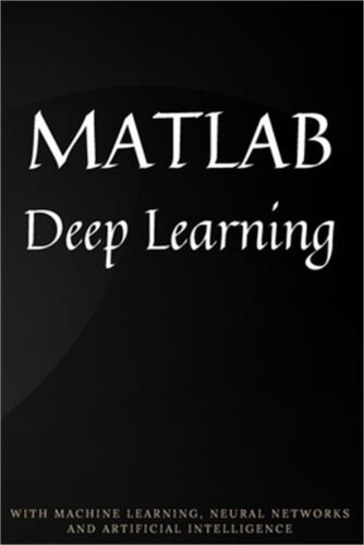 MATLAB Deep Learning: With Machine Learning, Neural Networks and Artificial Inte