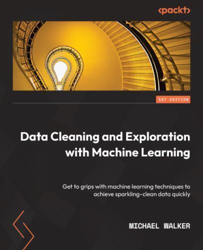 Data Cleaning and Exploration with Machine Learning: Get to grips with machine l