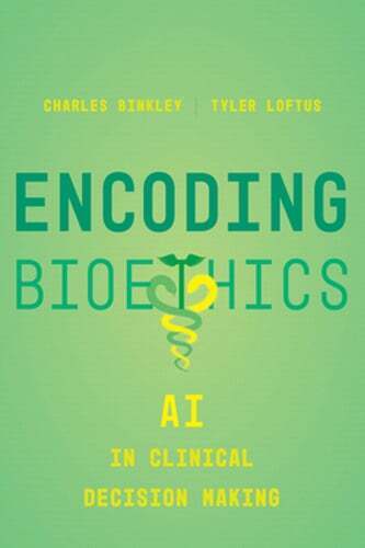 Encoding Bioethics: AI in Clinical Decision-Making by Charles Binkley: Used