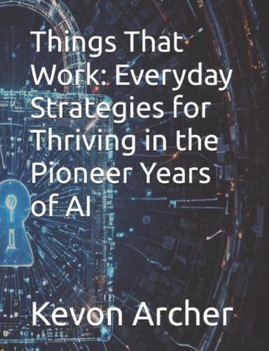 Things That Work: Everyday Strategies for Thriving in the Pioneer Years of AI by