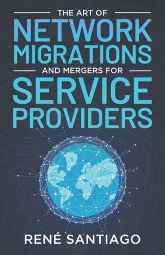 The Art of Network Migrations and Mergers for Service Providers by Ren? Santiago