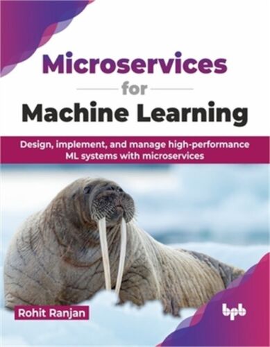 Microservices for Machine Learning: Design, Implement, and Manage High-Performan