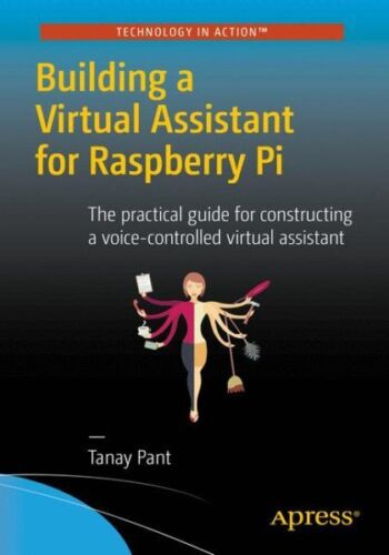 Building a Virtual Assistant for Raspberry Pi : The Practical Guide for Const…