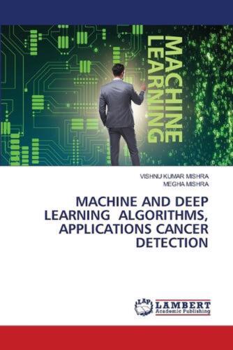 Machine and Deep Learning Algorithms, Applications Cancer Detection by Vishnu Ku