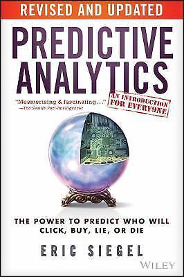 Predictive Analytics : The Power to Predict Who Will Click, Buy, Lie, or Die by