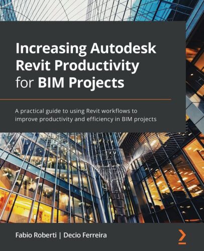 Increasing Autodesk Revit Productivity for BIM Projects: A practical guide to u,