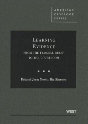 LEARNING EVIDENCE: FROM THE FEDERAL RULES TO THE COURTROOM By Deborah Merritt