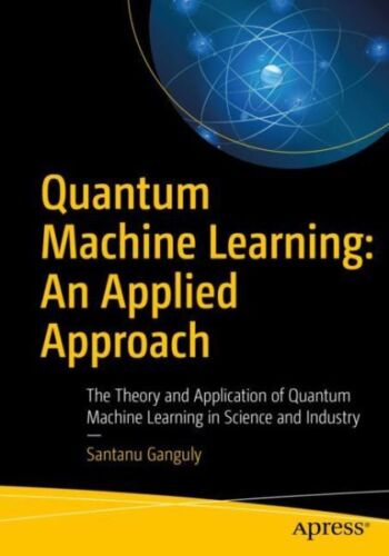 Quantum Machine Learning : An Applied Approach: the Theory and Application of…