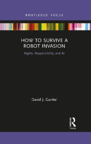 How to Survive a Robot Invasion: Rights, Responsibility, and AI by David J. Gunk