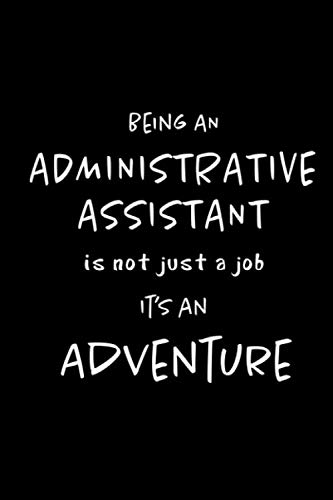 Being an Administrative Assistant is not a Job, It’s an Adventure: Blank lined Journal / Notebook as Funny Administrative Professional Gifts for Work … Day by Coworkers and Team staff.