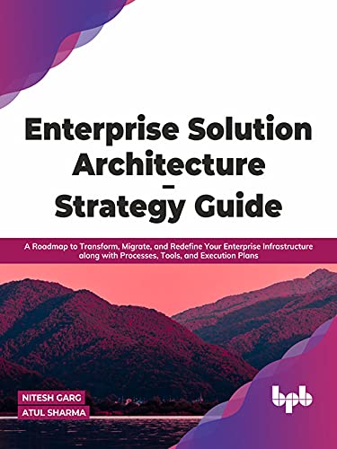 Enterprise Solution Architecture – Strategy Guide: A Roadmap to Transform, Migrate, and Redefine Your Enterprise Infrastructure along with Processes, Tools, and Execution Plans (English Edition)