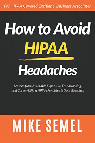 How to Avoid HIPAA Headaches: Lessons From Avoidable, Expensive, Embarrassing, and Career-Killing HIPAA Penalties & Data Breaches