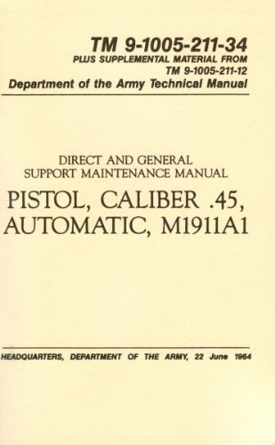 DIRECT AND GENERAL SUPPORT MAINTENANCE MANUAL PISTOL, CALIBER .45, AUTOMATIC M1911A1 TM 9-1005-211-34 PLUS SUPPLEMENTAL MATERIAL FROM TM 0-1005-211-12 DEPARTMENT OF THE ARMY TECHNICAL MANUAL