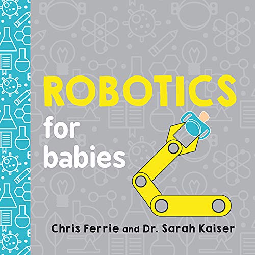 Robotics for Babies: An Engineering Baby Learning Book from the #1 Science Author for Kids (Science and STEM Gift for Engineers) (Baby University)