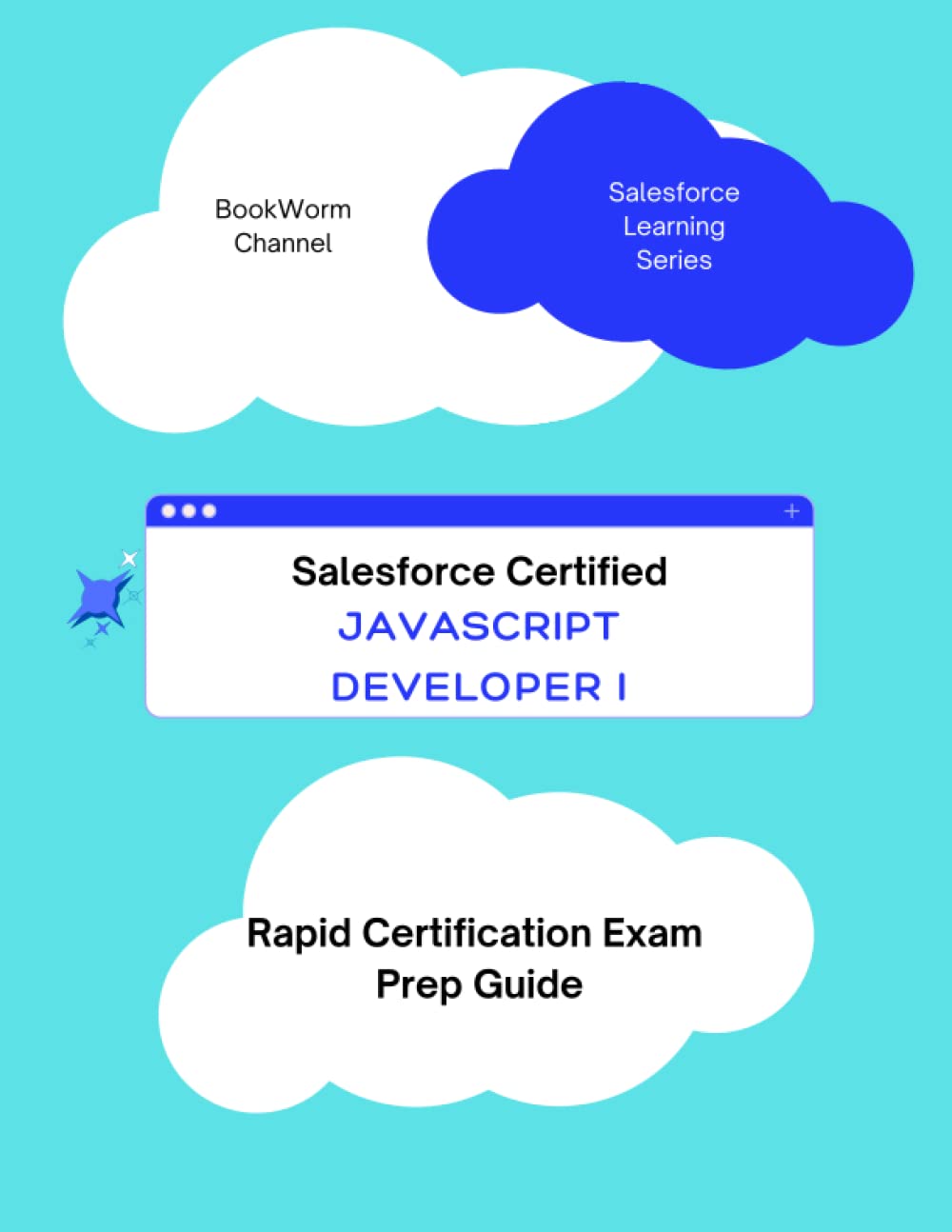 Salesforce Javascript Developer 1 – Rapid Certification Exam Prep Guide: Quick Certification Exam Prep with practice tests and sample questions for each section