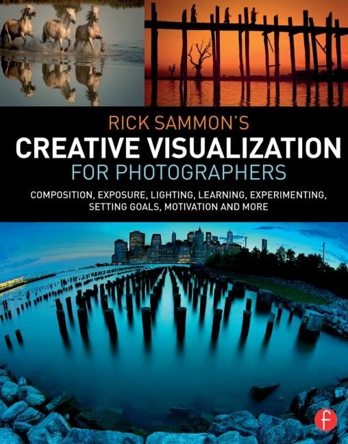 Rick Sammon’s Creative Visualization for Photographers: Composition, exposure, lighting, learning, experimenting, setting goals, motivation and more