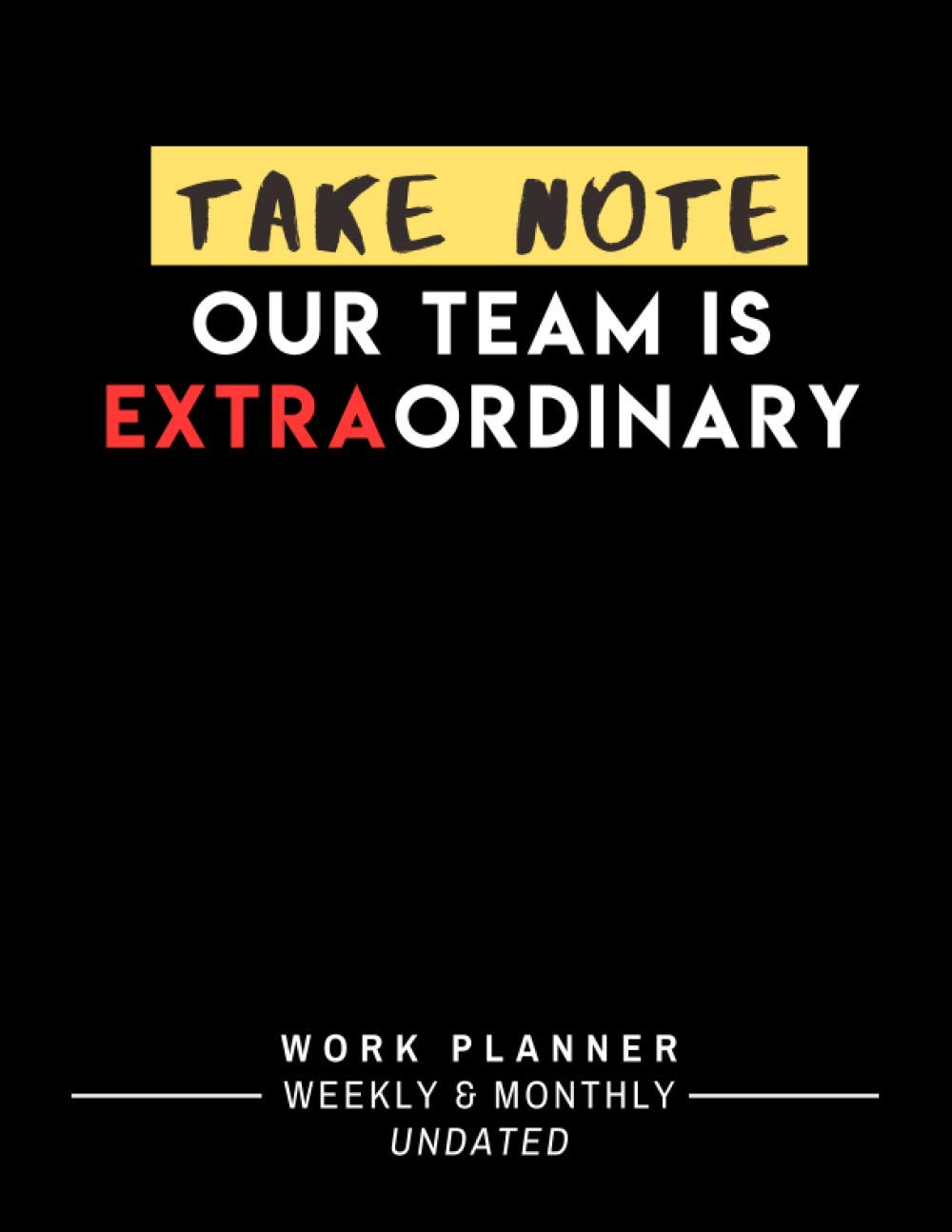 Take Note Our Team Is Extraordinary: Be More Productive and Efficient – Undated Weekly and Monthly Work Planner Notebook with To-Do List to Plan and Organize Your Work Day (Welcome New Employee Gift)