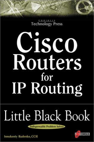 Cisco Routers for IP Routing Little Black Book: The Definitive Guide to Deploying and Configuring Cisco Routers