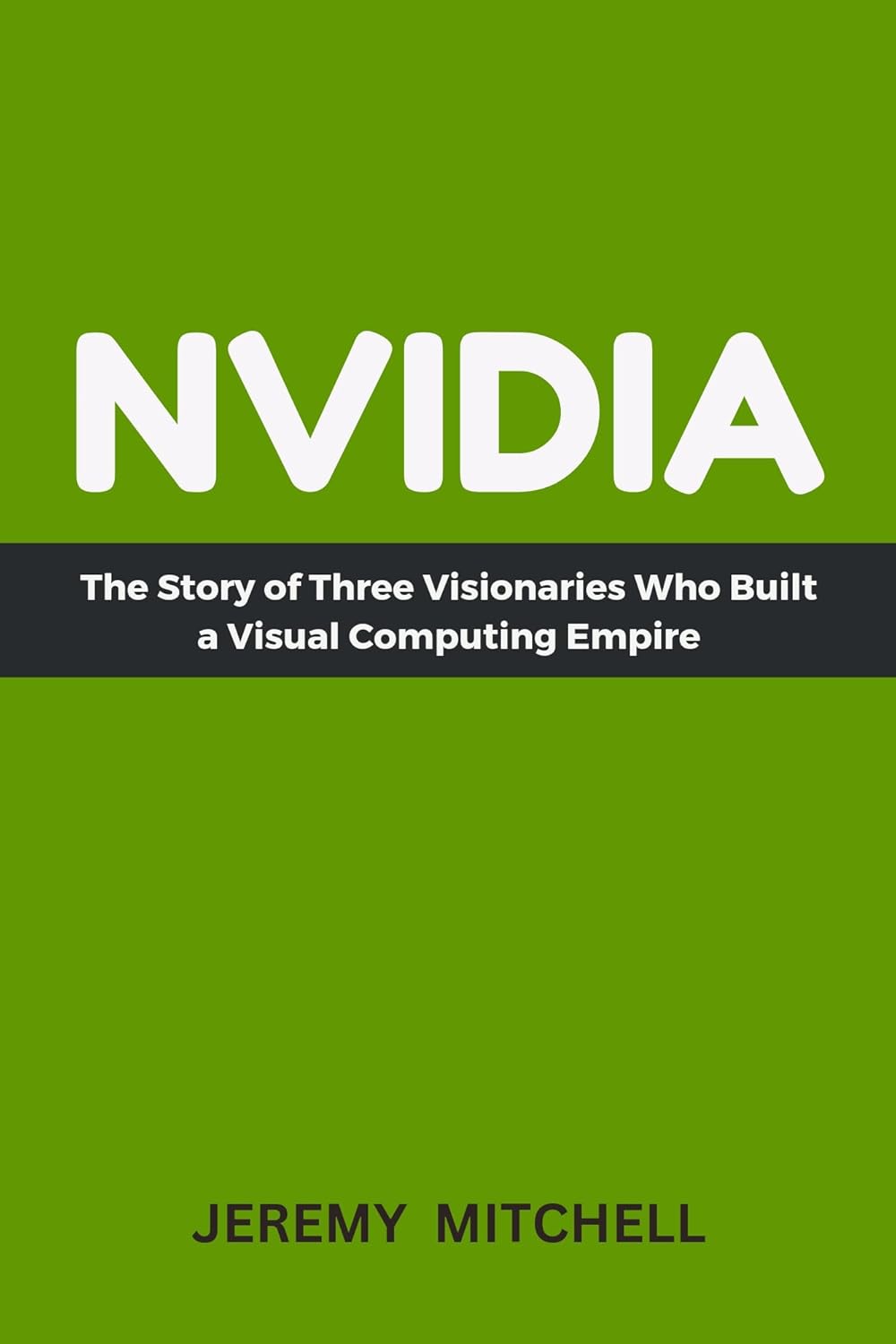 NVIDIA: The Story of Three Visionaries Who Built a Visual Computing Empire