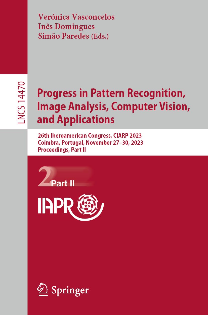 Progress in Pattern Recognition, Image Analysis, Computer Vision, and Applications: 26th Iberoamerican Congress, CIARP 2023, Coimbra, Portugal, … Part II (Lecture Notes in Computer Science)