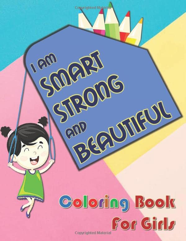 I Am Smart, Strong and Beautiful: A Coloring Book for Girls: the Ideal Visions and Attitudes at School, Outdoor and Future Career (Self-Confidence Booster)