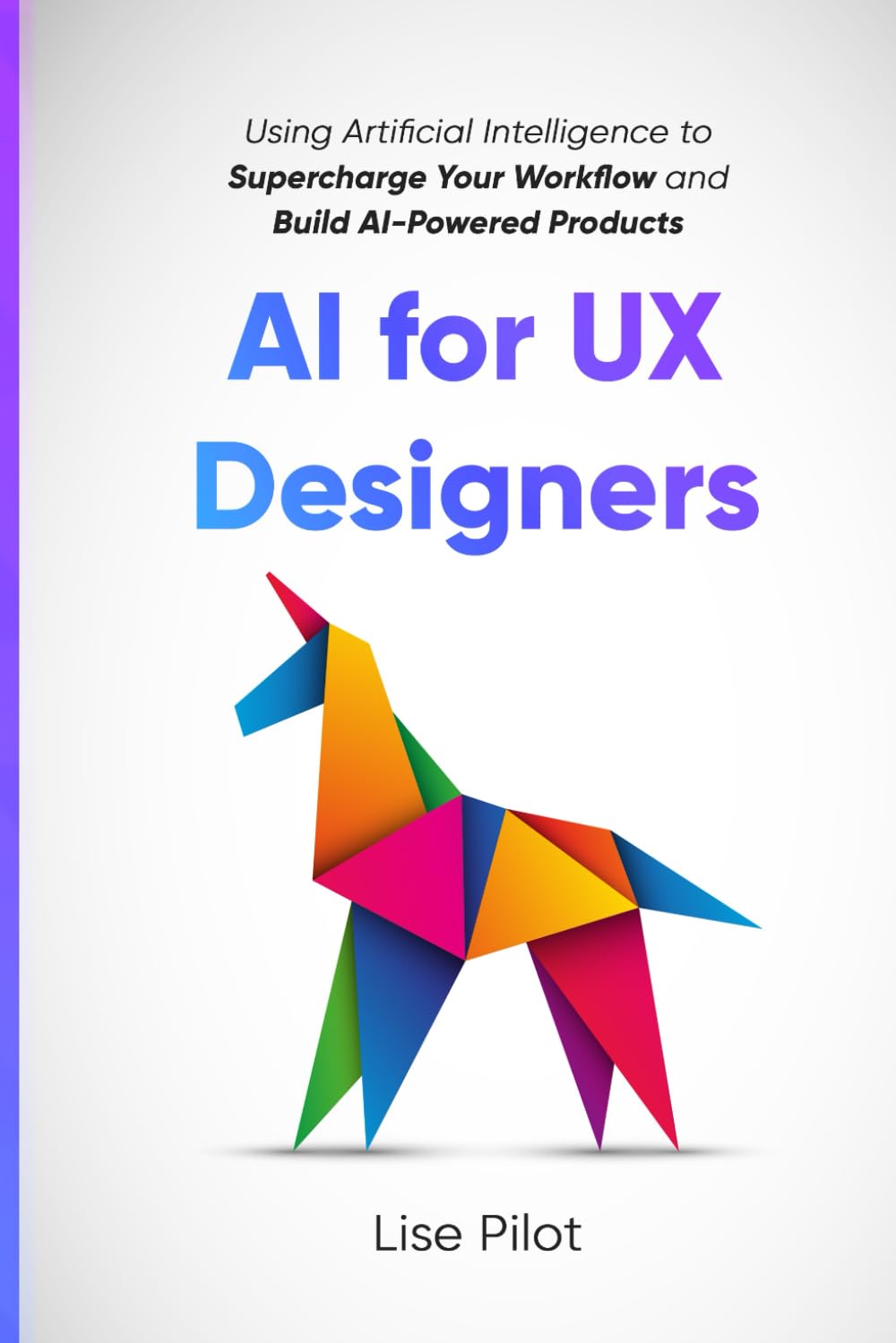 AI for UX Designers: Using Artificial Intelligence to Supercharge Your Workflow and Build AI-Powered Products (Artificial Intelligence for UX Designers)