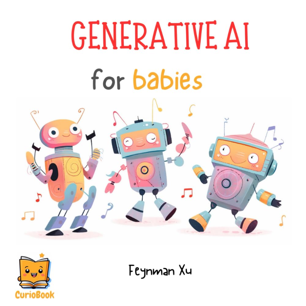 Generative AI for Babies: First Steps in AI, Every Child’s Gateway to Tomorrow! AI’s Newest Frontier: Tailored for Tiny Techies! (Gifts for Kids) … STEAM Education for the New AI Era!)