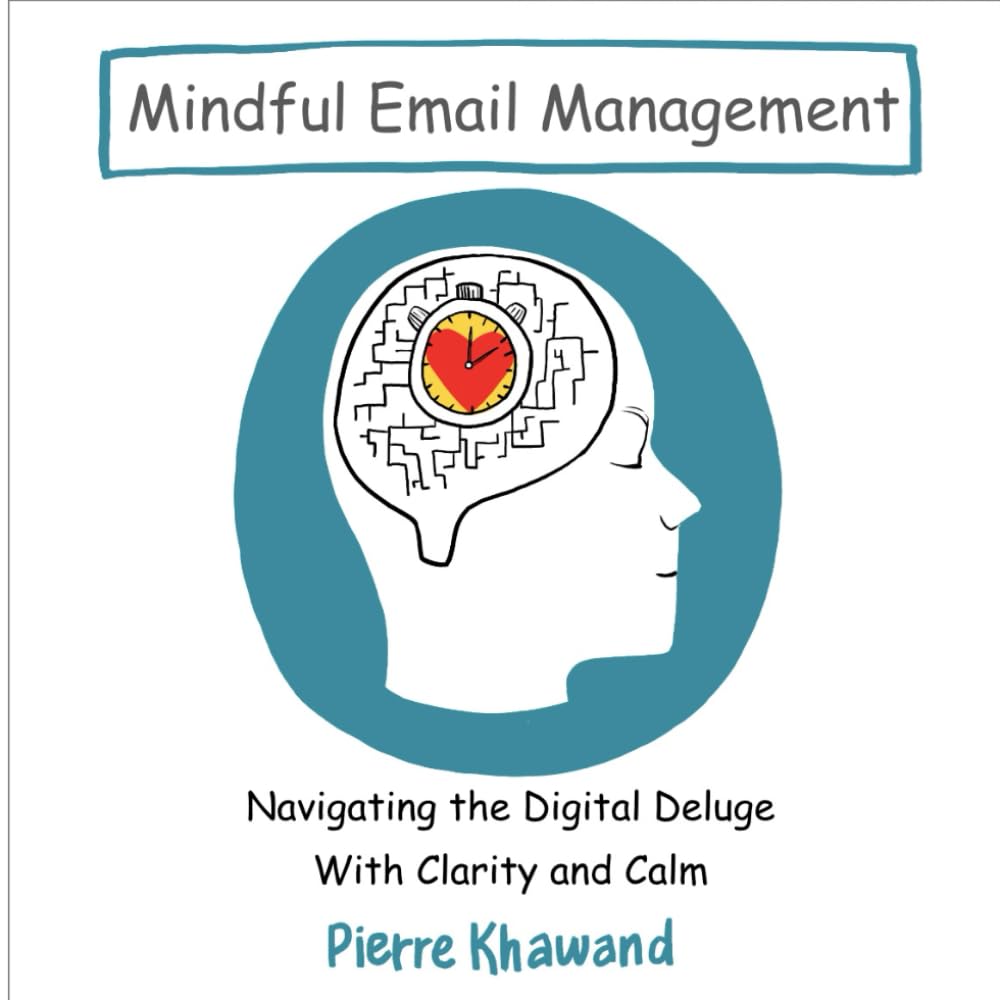 Mindful Email Management: Navigating the Digital Deluge with Clarity and Calm (The Mindful Workday)