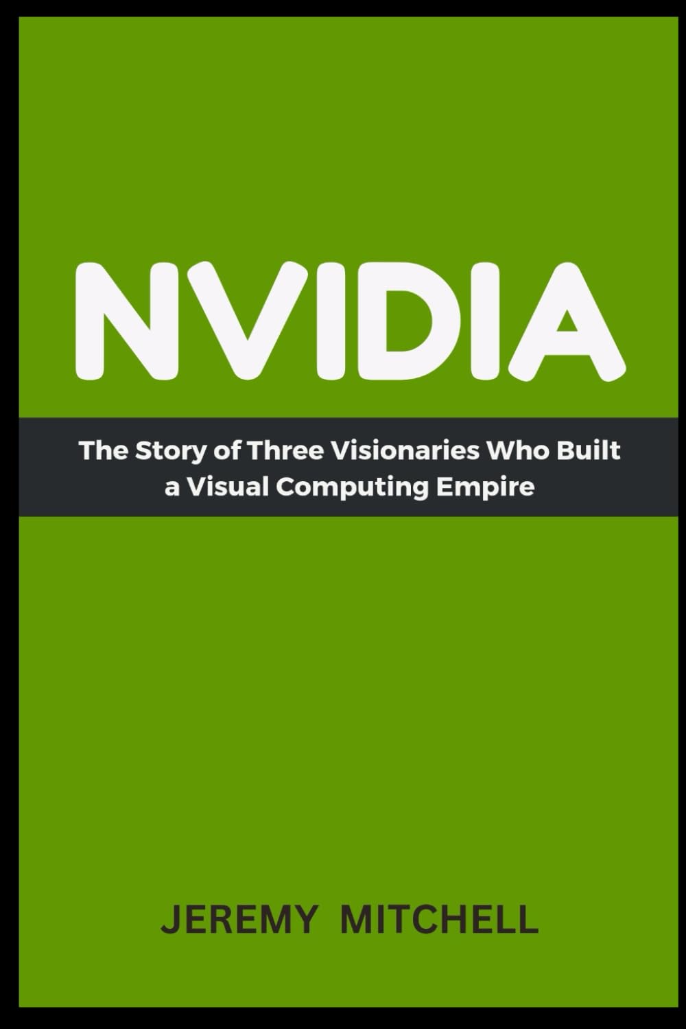 NVIDIA: The Story of Three Visionaries Who Built a Visual Computing Empire