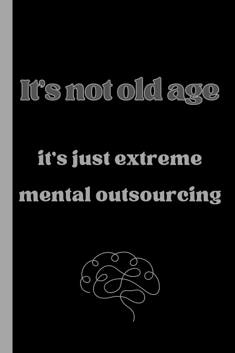 It’s not old age it’s just extreme mental outsourcing: funny journal for close people